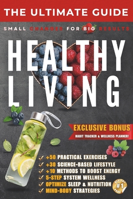 The Ultimate Guide to Healthy Living: Small Changes for Big Results - Build Sustainable Habits for a Healthier Life - Ciprian M
