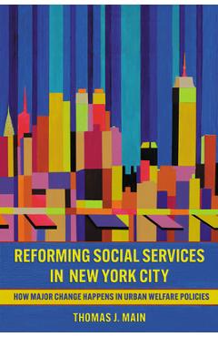 Poza produsului Reforming Social Services in New York City: How Major Change Happens in Urban Welfare Policies - Thomas J. Main