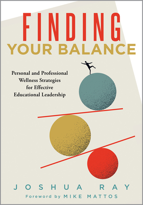 Finding Your Balance: Personal and Professional Wellness Strategies for Effective Educational Leadership (Well-Being Strategies for Educational Leader - Joshua Ray