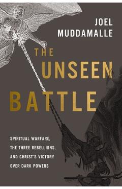 Poza produsului The Unseen Battle: Spiritual Warfare, the Three Rebellions, and Christ's Victory Over Dark Powers - Joel Muddamalle