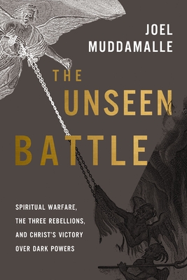 The Unseen Battle: Spiritual Warfare, the Three Rebellions, and Christ's Victory Over Dark Powers - Joel Muddamalle