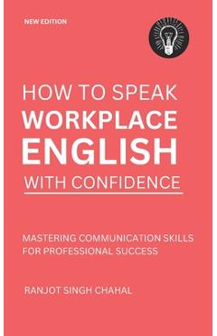 Coperta cărții 'How to Speak Workplace English with Confidence: Mastering Communication Skills for Professional Success - Ranjot Singh'