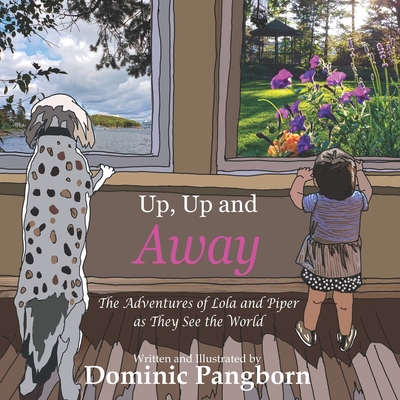 Up, Up and Away: The Adventures of Lola and Piper as They See the World - Dominic Pangborn
