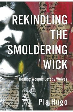 Coperta cărții 'Rekindling the Smoldering Wick: Healing Wounds Left by Wolves - Pia Hugo'