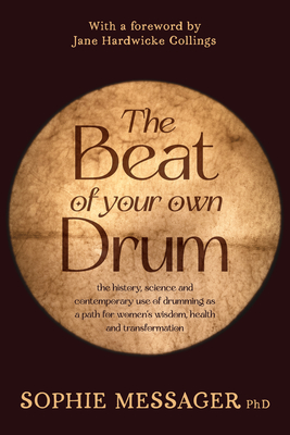 The Beat of Your Own Drum (Rww): The History, Science, and Contemporary Use of Drumming as a Path for Women's Wisdom, Health, and Transformation - Sophie Messager