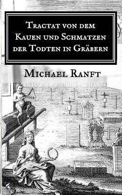 Tractat von dem Kauen und Schmatzen der Todten in Gräbern: Worin die wahre Beschaffenheit derer Hungarischen Vampyrs und Blut-Sauger gezeigt, Auch all - Michael Ranft