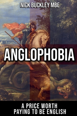 Coperta cărții 'Anglophobia: A Price Worth Paying To Be English - Nick Buckley Mbe'