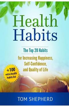 Poza produsului Health Habits: The Top 20 Habits for Increasing Happiness, Self-Confidence, and Quality of Life - Tom Shepherd