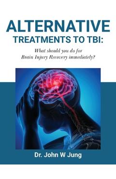 Poza produsului Alternative Treatments To TBI: What Should You Do For Brain Injury Recovery Immediately? - John W. Jung