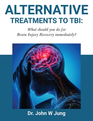 Alternative Treatments To TBI: What Should You Do For Brain Injury Recovery Immediately? - John W. Jung