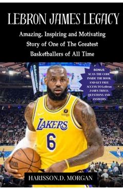 Poza produsului LeBron JAMES LEGACY: Amazing, Inspiring and Motivating Story of One of The Greatest Basketballers of All Time - Harisson D. Morgan