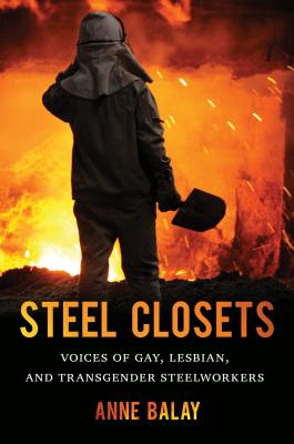 Steel Closets: Voices of Gay, Lesbian, and Transgender Steelworkers - Anne Balay
