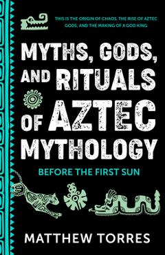 Coperta cărții 'Myths, Gods, and Rituals of Aztec Mythology: Before the First Sun - Matthew Torres'
