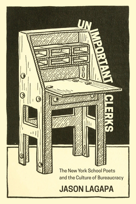 Unimportant Clerks: The New York School Poets and the Culture of Bureaucracy - Jason Lagapa