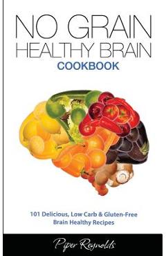 Coperta cărții 'No Grain - Healthy Brain Cookbook: 101 Delicious, Low Carb & Gluten-Free Brain Healthy Recipes - Piper Reynolds'