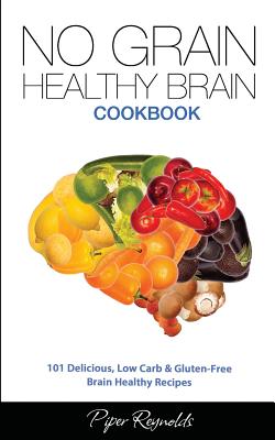 Coperta cărții 'No Grain - Healthy Brain Cookbook: 101 Delicious, Low Carb & Gluten-Free Brain Healthy Recipes - Piper Reynolds'