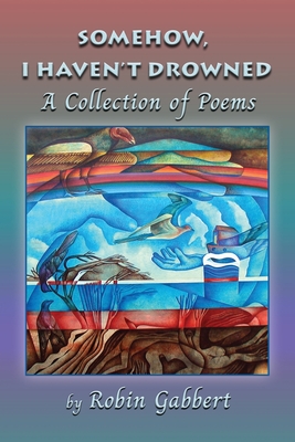 Somehow, I Haven't Drowned - Robin Gabbert
