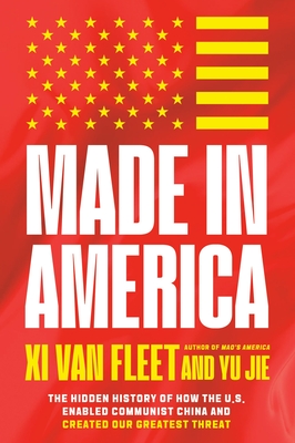 Made in America: The Hidden History of How the U.S. Enabled Communist China and Created Our Greatest Threat - Xi Van Fleet