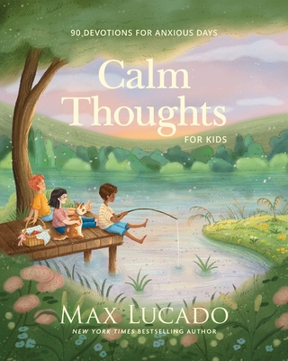 Calm Thoughts for Kids: 90 Devotions for Anxious Days - Max Lucado