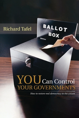 YOU Can Control Your Governments: How to Restore Real Democracy to the Citizen - Richard Tafel