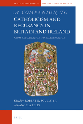 A Companion to Catholicism and Recusancy in Britain and Ireland: From Reformation to Emancipation - Robert E. Scully Sj