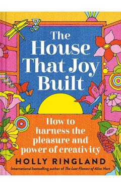 Poza produsului The House That Joy Built: How to Harness the Pleasure and Power of Creativity - Holly Ringland