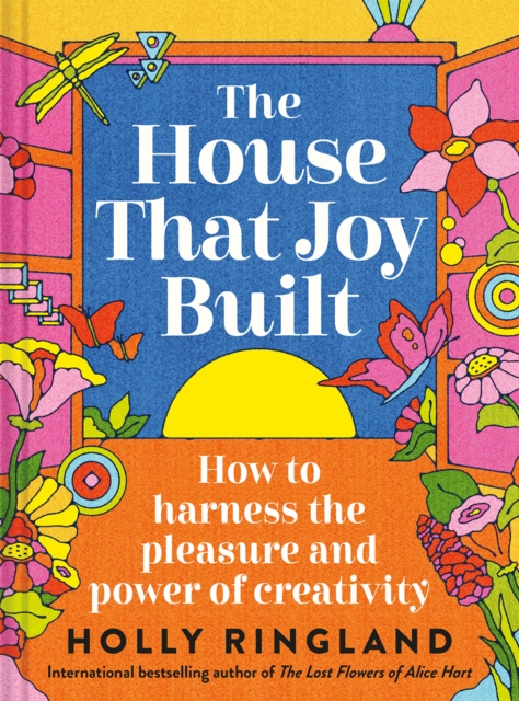Coperta cărții 'The House That Joy Built: How to Harness the Pleasure and Power of Creativity - Holly Ringland'