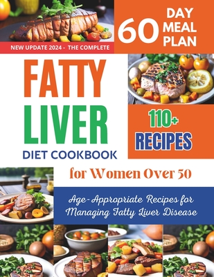 Fatty Liver Diet Cookbook for Women Over 50: 110+ Age-Appropriate Recipes for Managing Fatty Liver Disease - Daisy Robinson