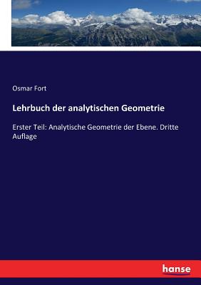 Lehrbuch der analytischen Geometrie: Erster Teil: Analytische Geometrie der Ebene. Dritte Auflage - Osmar Fort