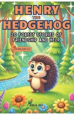Coperta cărții 'Henry the Hedgehog: 20 Forest Stories of Friendship and Help: Engaging 5-Minute Tales for Kids Ages 3-8 That Inspire'