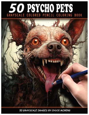 50 Psycho Pets: Grayscale Colored Pencil Coloring Book - Chuck Moberg