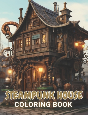 Steampunk House Coloring Book: 100+ Amazing Coloring Pages for All Ages - Erwin Greenholt
