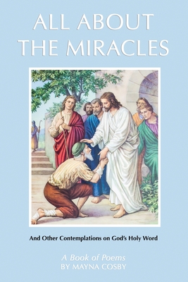All About the Miracles: A Book of Poems and Other Contemplations on God's Holy Word - Mayna Cosby