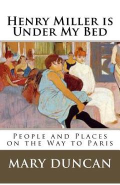 Coperta cărții 'Henry Miller is Under My Bed: People and Places on the Way to Paris - Mary Duncan'