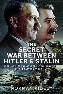 The Secret War Between Hitler and Stalin: Intelligence and Counterintelligence on the Eastern Front - Norman Ridley
