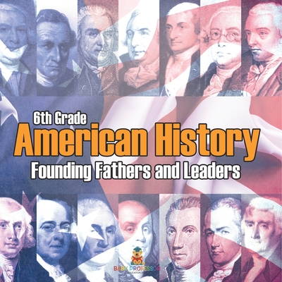 6th Grade American History: Founding Fathers and Leaders -
