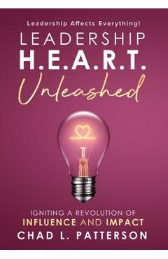 Coperta cărții 'Leadership H.E.A.R.T. Unleashed: Igniting a Revolution of Influence and Impact - Chad L. Patterson'