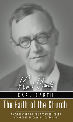 The Faith of the Church: A Commentary on the Apostles' Creed According to Calvin's Catechism - Karl Barth