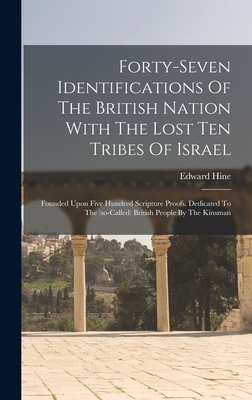 Forty-seven Identifications Of The British Nation With The Lost Ten Tribes Of Israel: Founded Upon Five Hundred Scripture Proofs. Dedicated To The (so - Edward Hine