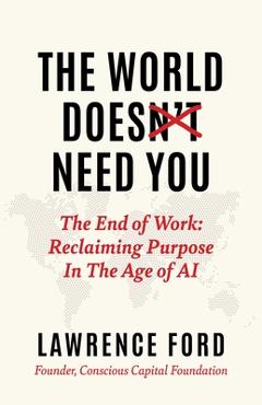 Coperta cărții 'The World Doesn't Need You: The End of Work: Reclaiming Purpose in the Age of AI - Lawrence Ford'