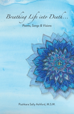 Breathing Life into Death...: Poems, Songs & Visions - Pushkara S. Ashford