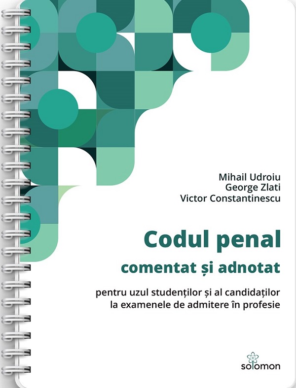 Codul penal comentat si adnotat pentru uzul studentilor si al candidatilor la examenele de admitere in profesie Ed. Spiralata - Mihail Udroiu, George Zlati, Victor Constantinescu