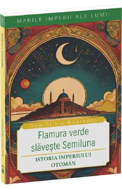 Poza produsului Flamura verde slaveste Semiluna. Istoria Imperiului Otoman - Dan-Silviu Boerescu