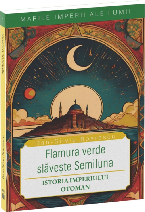 Flamura verde slaveste Semiluna. Istoria Imperiului Otoman - Dan-Silviu Boerescu