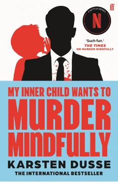 My Inner Child Wants to Murder Mindfully - Karsten Dusse