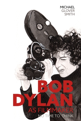 Bob Dylan as Filmmaker - Michael Glover Smith
