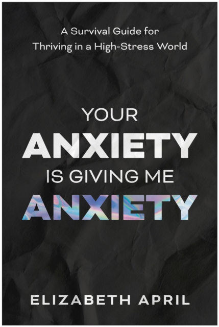 Your Anxiety Is Giving Me Anxiety - Elizabeth April
