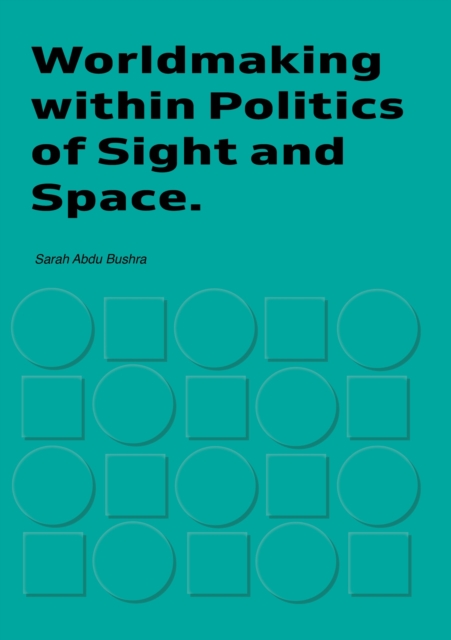 Worldmaking within Politics of Sights and Space - Sarah Bushra