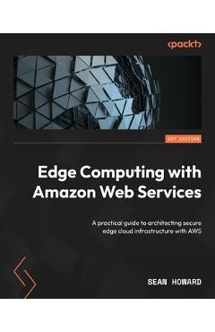Coperta cărții 'Edge Computing with Amazon Web Services: A practical guide to architecting secure edge cloud infrastructure with AWS -'