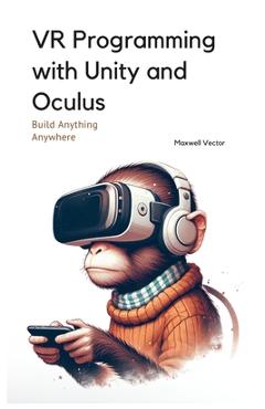 Coperta cărții 'VR Programming with Unity and Oculus: With Full C# Code - Maxwell Vector'